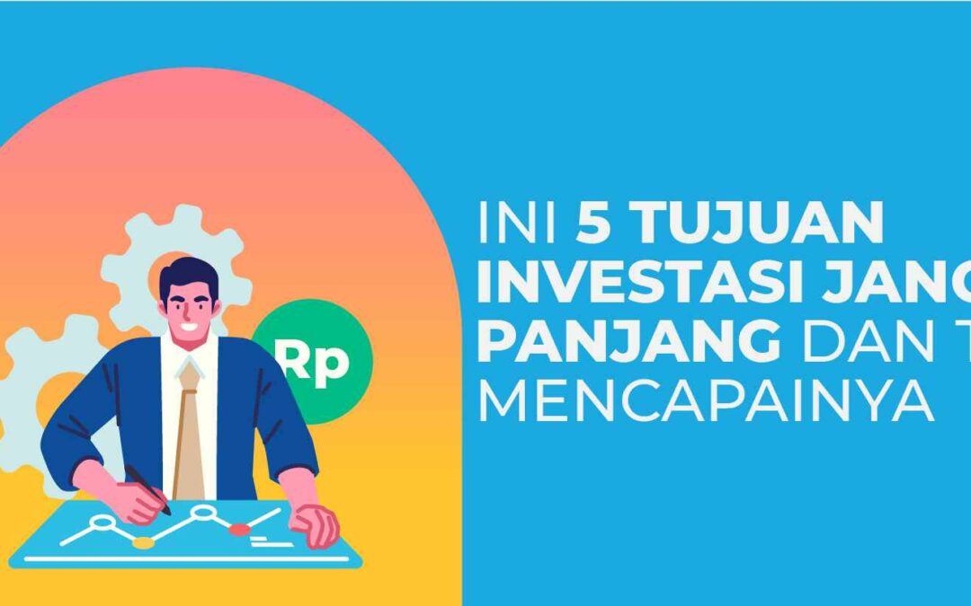 Ini 5 Tujuan Investasi Jangka Panjang dan Tips Mencapainya