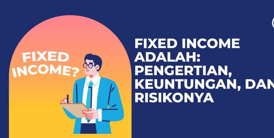Fixed Income Adalah: Pengertian, Keuntungan, dan Risikonya