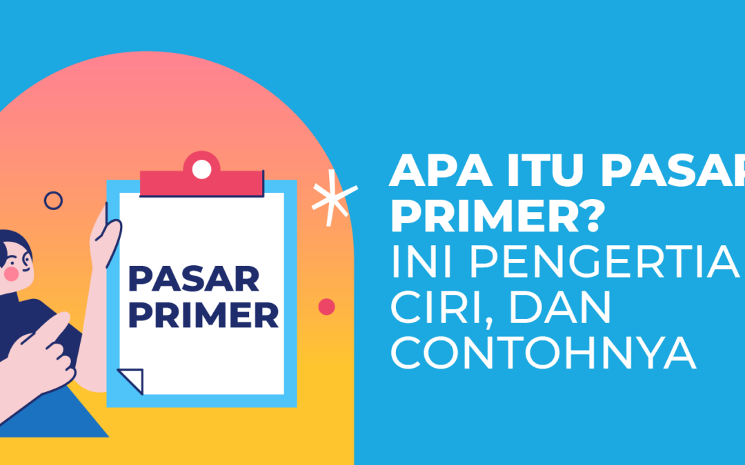 Apa Itu Pasar Primer? Ini Pengertian, Ciri, dan Contohnya