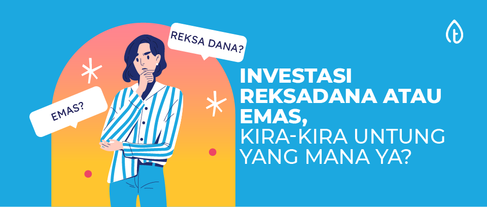 Investasi Reksadana atau Emas, Kira-Kira Untung yang Mana Ya?