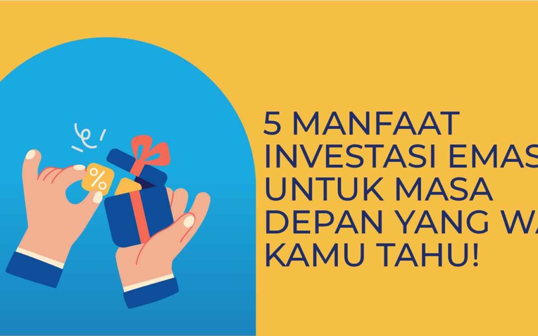 7 Manfaat Investasi Emas untuk Masa Depan yang Wajib Kamu Tahu!