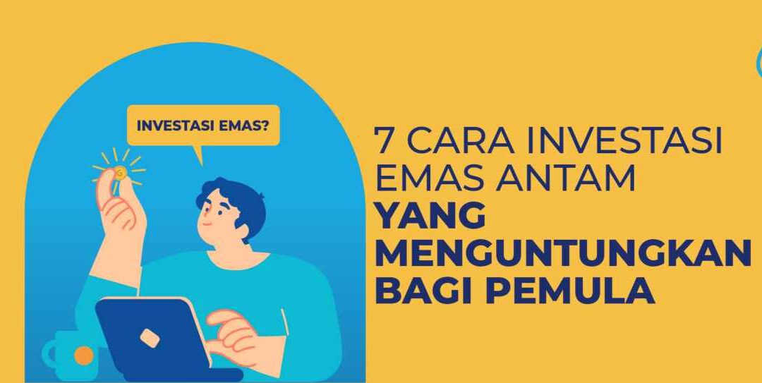 7 Cara Investasi Emas Antam yang Menguntungkan Bagi Pemula