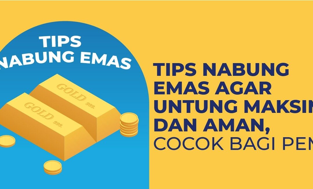 Tips Nabung Emas Agar Untung Maksimal dan Aman, Cocok Bagi Pemula